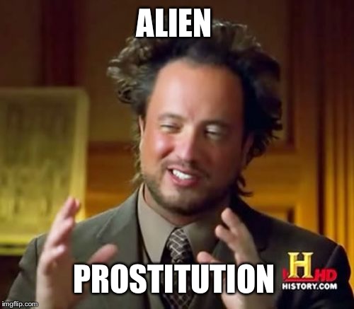 Ancient Aliens Meme | ALIEN PROSTITUTION | image tagged in memes,ancient aliens | made w/ Imgflip meme maker