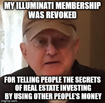 MY ILLUMINATI MEMBERSHIP WAS REVOKED; FOR TELLING PEOPLE THE SECRETS OF REAL ESTATE INVESTING BY USING OTHER PEOPLE’S MONEY | made w/ Imgflip meme maker