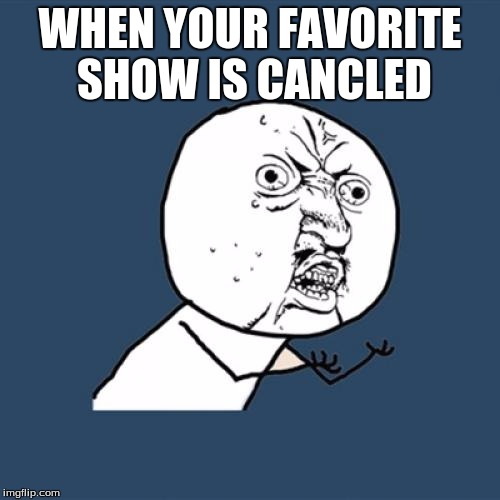 Y U No |  WHEN YOUR FAVORITE SHOW IS CANCLED | image tagged in memes,y u no | made w/ Imgflip meme maker