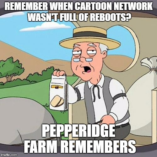 Pepperidge Farm Remembers Meme | REMEMBER WHEN CARTOON NETWORK WASN'T FULL OF REBOOTS? PEPPERIDGE FARM REMEMBERS | image tagged in memes,pepperidge farm remembers | made w/ Imgflip meme maker