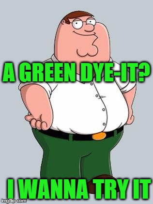 A GREEN DYE-IT? I WANNA TRY IT | made w/ Imgflip meme maker