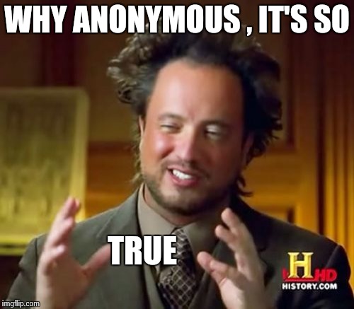 Ancient Aliens Meme | WHY ANONYMOUS , IT'S SO TRUE | image tagged in memes,ancient aliens | made w/ Imgflip meme maker