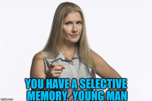 scolding mom | YOU HAVE A SELECTIVE MEMORY,  YOUNG MAN | image tagged in scolding mom | made w/ Imgflip meme maker