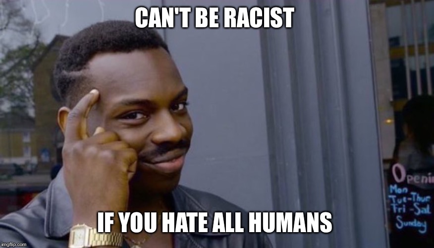 Roll Safe Think About It | CAN'T BE RACIST; IF YOU HATE ALL HUMANS | image tagged in can't blank if you don't blank | made w/ Imgflip meme maker