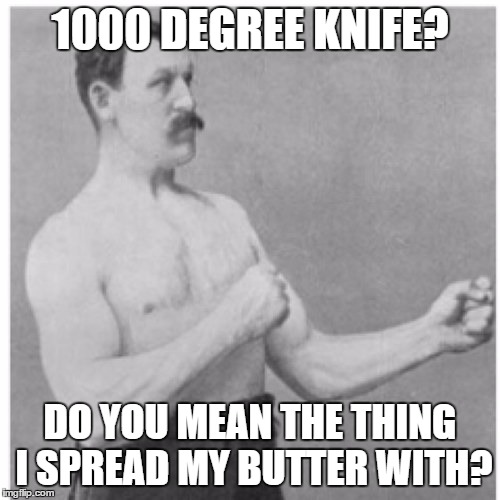 Overly Manly Man vs 1000 Degree knife | 1000 DEGREE KNIFE? DO YOU MEAN THE THING I SPREAD MY BUTTER WITH? | image tagged in memes,overly manly man | made w/ Imgflip meme maker