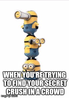 staked minions | WHEN YOU'RE TRYING TO FIND YOUR SECRET CRUSH IN A CROWD | image tagged in staked minions | made w/ Imgflip meme maker