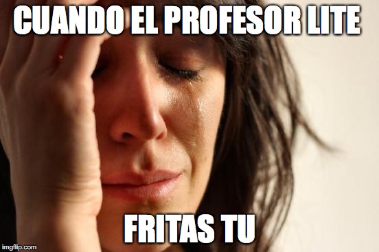 First World Problems | CUANDO EL PROFESOR LITE; FRITAS TU | image tagged in memes,first world problems | made w/ Imgflip meme maker