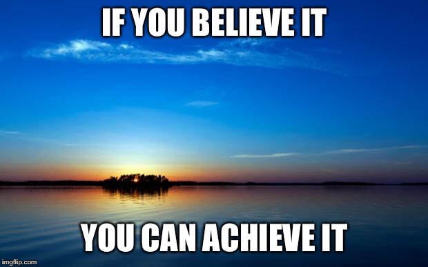 Inspirational Quote | IF YOU BELIEVE IT; YOU CAN ACHIEVE IT | image tagged in inspirational quote | made w/ Imgflip meme maker