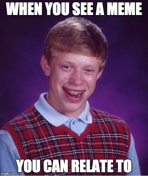 Bad Luck Brian Meme | WHEN YOU SEE A MEME; YOU CAN RELATE TO | image tagged in memes,bad luck brian | made w/ Imgflip meme maker