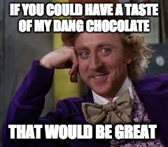 IF YOU COULD HAVE A TASTE OF MY DANG CHOCOLATE; THAT WOULD BE GREAT | image tagged in willy wonka | made w/ Imgflip meme maker