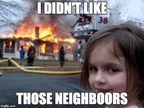 Disaster Girl | I DIDN'T LIKE; THOSE NEIGHBOORS | image tagged in memes,disaster girl | made w/ Imgflip meme maker
