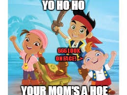 yo ho ho joke XD | YO HO HO; 666 LOOK ON FACE!-->; YOUR MOM'S A HOE | image tagged in jake,meme,not trying to offend,ttttiiimmmiiee | made w/ Imgflip meme maker