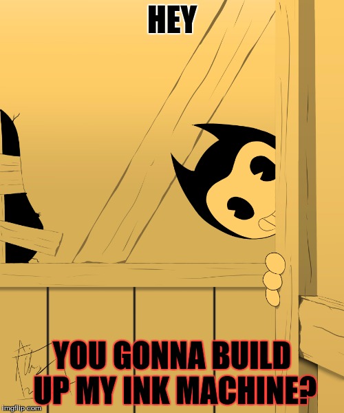 For some reason I am getting addicted to Bendy and the ink machine while my friend does not see the excitement...  | HEY; YOU GONNA BUILD UP MY INK MACHINE? | image tagged in bendy corner,bendy and the ink machine,the dancing ink demon,build up our machine | made w/ Imgflip meme maker