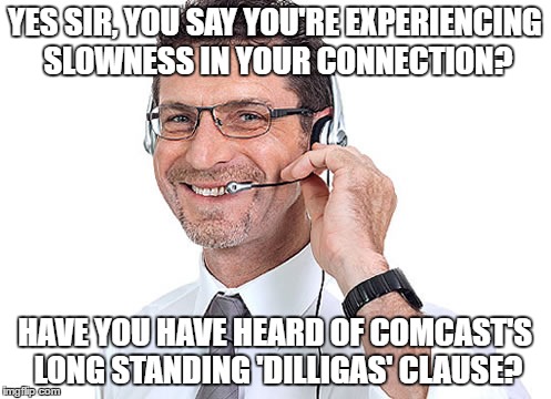 helpdesk guy | YES SIR, YOU SAY YOU'RE EXPERIENCING SLOWNESS IN YOUR CONNECTION? HAVE YOU HAVE HEARD OF COMCAST'S LONG STANDING 'DILLIGAS' CLAUSE? | image tagged in helpdesk guy | made w/ Imgflip meme maker