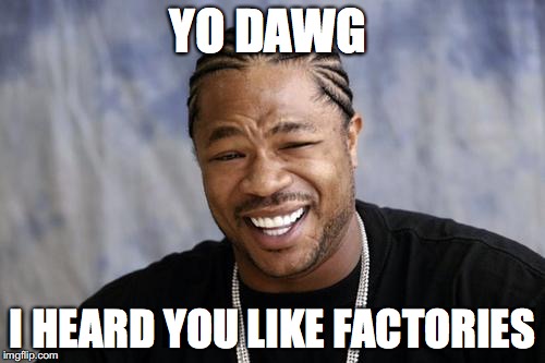 Yo dawg | YO DAWG; I HEARD YOU LIKE FACTORIES | image tagged in yo dawg | made w/ Imgflip meme maker
