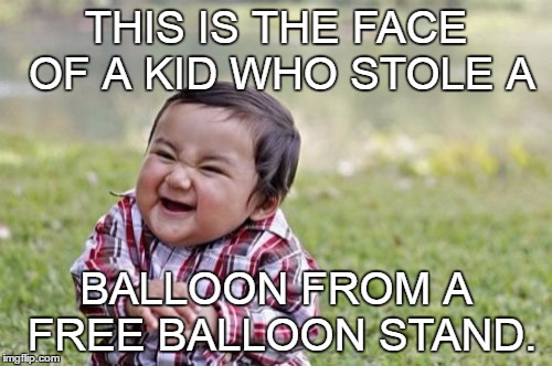 Evil Toddler | THIS IS THE FACE OF A KID WHO STOLE A; BALLOON FROM A FREE BALLOON STAND. | image tagged in memes,evil toddler | made w/ Imgflip meme maker