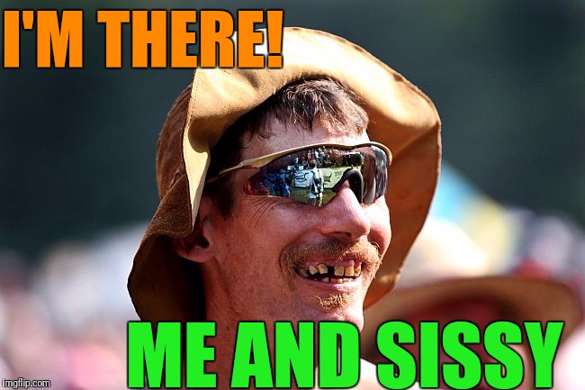 I'M THERE! ME AND SISSY | image tagged in redneck | made w/ Imgflip meme maker