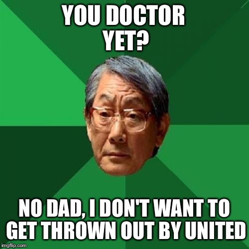HIgh Expectations Asian Father | YOU DOCTOR YET? NO DAD, I DON'T WANT TO GET THROWN OUT BY UNITED | image tagged in high expectations asian father | made w/ Imgflip meme maker