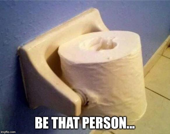 BE THAT PERSON... | image tagged in toilet paper | made w/ Imgflip meme maker