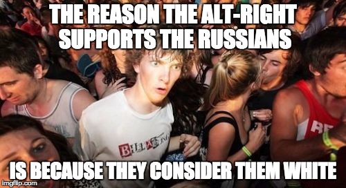 Sudden Clarity Clarence | THE REASON THE ALT-RIGHT SUPPORTS THE RUSSIANS; IS BECAUSE THEY CONSIDER THEM WHITE | image tagged in memes,sudden clarity clarence | made w/ Imgflip meme maker