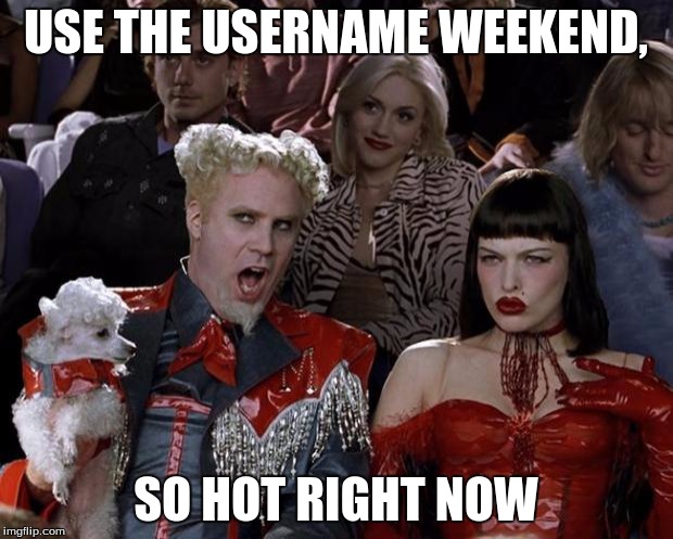 Mugatu So Hot Right Now Meme | USE THE USERNAME WEEKEND, SO HOT RIGHT NOW | image tagged in memes,mugatu so hot right now,use the username weekend | made w/ Imgflip meme maker