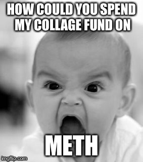 Angry Baby | HOW COULD YOU SPEND MY COLLAGE FUND ON; METH | image tagged in memes,angry baby | made w/ Imgflip meme maker