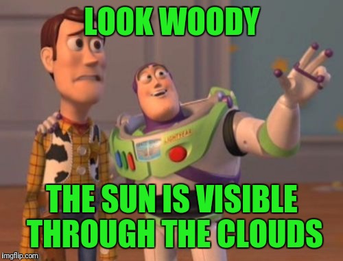 X, X Everywhere Meme | LOOK WOODY THE SUN IS VISIBLE THROUGH THE CLOUDS | image tagged in memes,x x everywhere | made w/ Imgflip meme maker