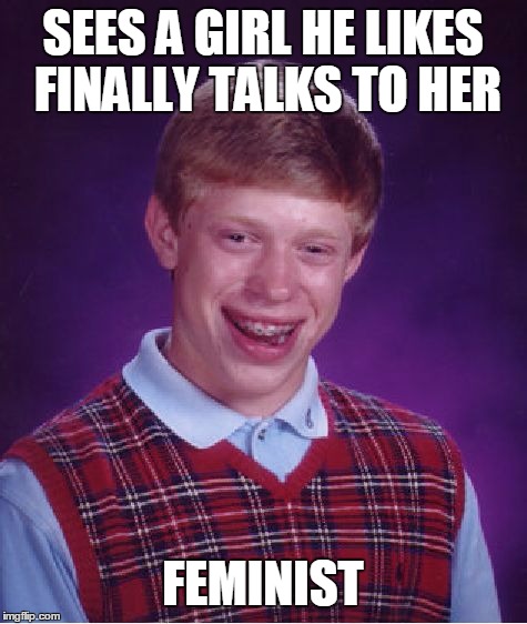 Bad Luck Brian Meme | SEES A GIRL HE LIKES FINALLY TALKS TO HER; FEMINIST | image tagged in memes,bad luck brian | made w/ Imgflip meme maker