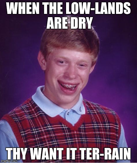 Bad Luck Brian | WHEN THE LOW-LANDS ARE DRY; THY WANT IT TER-RAIN | image tagged in memes,bad luck brian | made w/ Imgflip meme maker