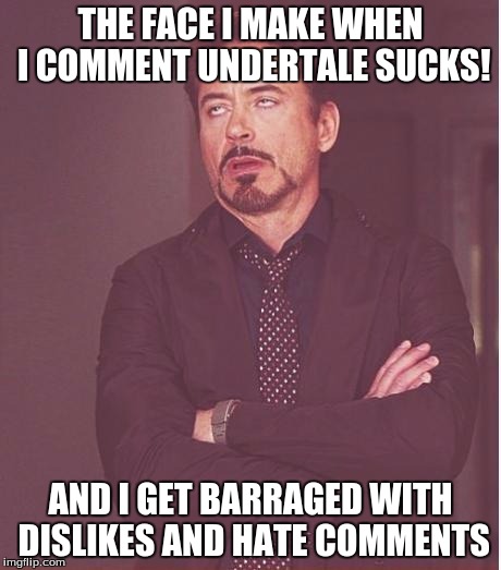 Face You Make Robert Downey Jr | THE FACE I MAKE WHEN I COMMENT UNDERTALE SUCKS! AND I GET BARRAGED WITH DISLIKES AND HATE COMMENTS | image tagged in memes,face you make robert downey jr | made w/ Imgflip meme maker
