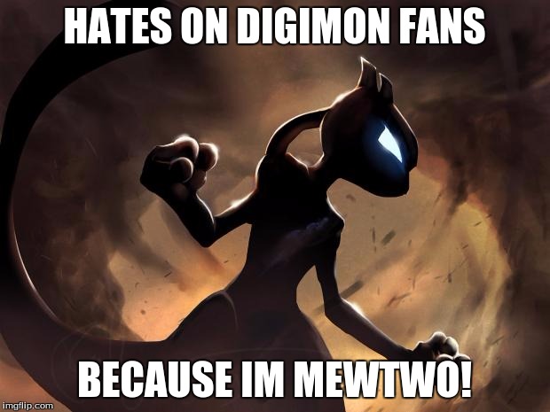 Digimon Is Bad! | HATES ON DIGIMON FANS; BECAUSE IM MEWTWO! | image tagged in because i'm mewtwo | made w/ Imgflip meme maker
