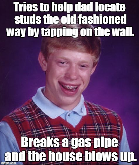 Bad Luck Brian Meme | Tries to help dad locate studs the old fashioned way by tapping on the wall. Breaks a gas pipe and the house blows up. | image tagged in memes,bad luck brian | made w/ Imgflip meme maker