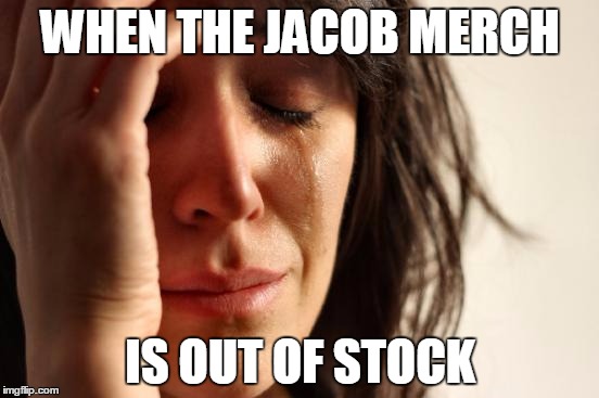 First World Problems Meme | WHEN THE JACOB MERCH; IS OUT OF STOCK | image tagged in memes,first world problems | made w/ Imgflip meme maker