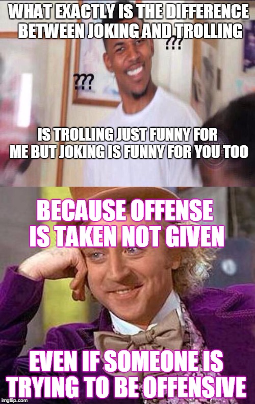 WHAT EXACTLY IS THE DIFFERENCE BETWEEN JOKING AND TROLLING EVEN IF SOMEONE IS TRYING TO BE OFFENSIVE IS TROLLING JUST FUNNY FOR ME BUT JOKIN | made w/ Imgflip meme maker