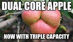 DUAL CORE APPLE; NOW WITH TRIPLE CAPACITY | image tagged in apple | made w/ Imgflip meme maker