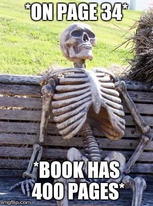 Waiting Skeleton | *ON PAGE 34*; *BOOK HAS 400 PAGES* | image tagged in memes,waiting skeleton | made w/ Imgflip meme maker