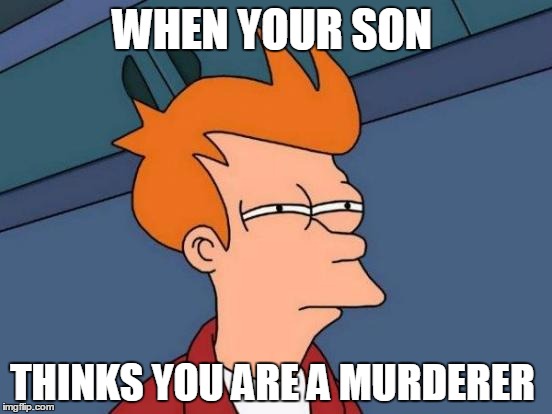 Futurama Fry Meme | WHEN YOUR SON; THINKS YOU ARE A MURDERER | image tagged in memes,futurama fry | made w/ Imgflip meme maker
