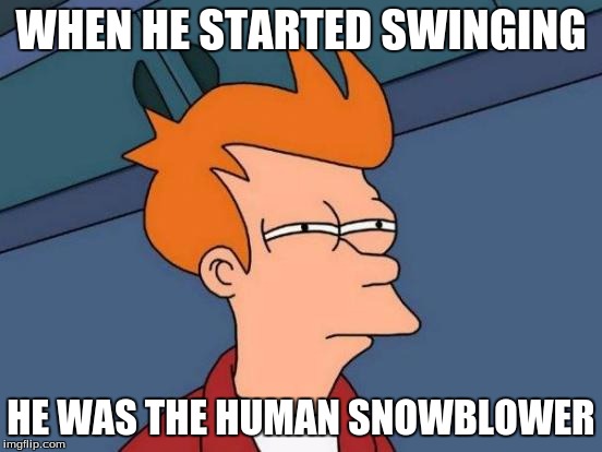 Futurama Fry Meme | WHEN HE STARTED SWINGING HE WAS THE HUMAN SNOWBLOWER | image tagged in memes,futurama fry | made w/ Imgflip meme maker