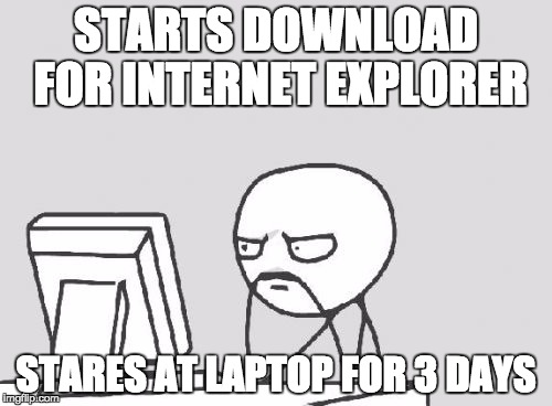 Computer Guy Meme | STARTS DOWNLOAD FOR INTERNET EXPLORER; STARES AT LAPTOP FOR 3 DAYS | image tagged in memes,computer guy | made w/ Imgflip meme maker