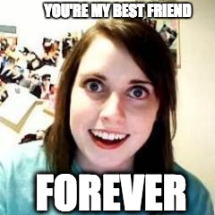 Crazy Girlfriend | YOU'RE MY BEST FRIEND; FOREVER | image tagged in crazy girlfriend | made w/ Imgflip meme maker