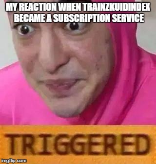 Triggerd | MY REACTION WHEN TRAINZKUIDINDEX BECAME A SUBSCRIPTION SERVICE | image tagged in triggerd | made w/ Imgflip meme maker
