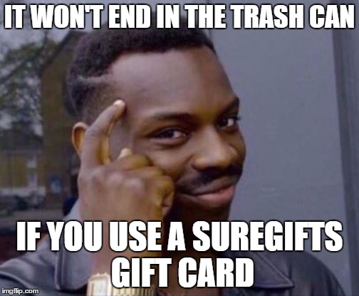 Smart Guy | IT WON'T END IN THE TRASH CAN; IF YOU USE A SUREGIFTS GIFT CARD | image tagged in smart guy | made w/ Imgflip meme maker