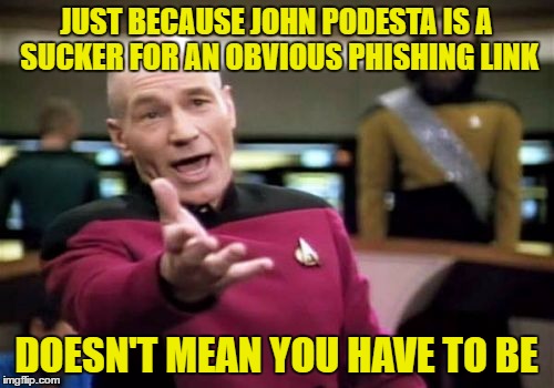 Picard Wtf Meme | JUST BECAUSE JOHN PODESTA IS A SUCKER FOR AN OBVIOUS PHISHING LINK DOESN'T MEAN YOU HAVE TO BE | image tagged in memes,picard wtf | made w/ Imgflip meme maker