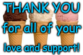 Ice Cream cone | THANK YOU; for all of your; love and support! | image tagged in ice cream cone | made w/ Imgflip meme maker