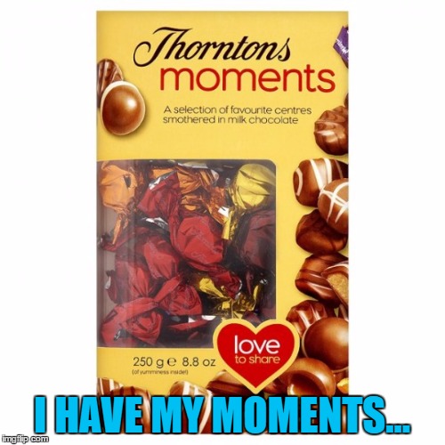 I HAVE MY MOMENTS... | made w/ Imgflip meme maker