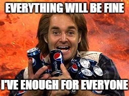 We Can Change the World | EVERYTHING WILL BE FINE; I'VE ENOUGH FOR EVERYONE | image tagged in macgruber pepsi,will forte,pepsi | made w/ Imgflip meme maker