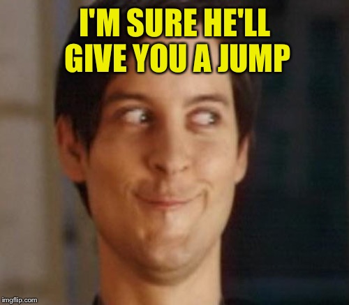 I'M SURE HE'LL GIVE YOU A JUMP | made w/ Imgflip meme maker
