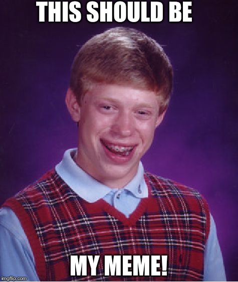 Bad Luck Brian Meme | THIS SHOULD BE MY MEME! | image tagged in memes,bad luck brian | made w/ Imgflip meme maker
