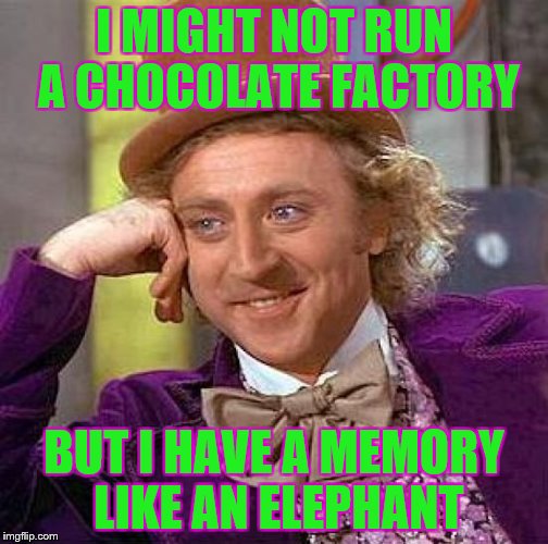 Creepy Condescending Wonka Meme | I MIGHT NOT RUN A CHOCOLATE FACTORY BUT I HAVE A MEMORY LIKE AN ELEPHANT | image tagged in memes,creepy condescending wonka | made w/ Imgflip meme maker