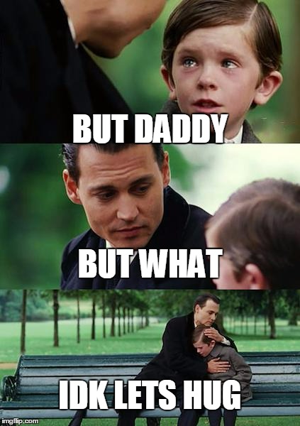 Finding Neverland Meme | BUT DADDY; BUT WHAT; IDK LETS HUG | image tagged in memes,finding neverland | made w/ Imgflip meme maker
